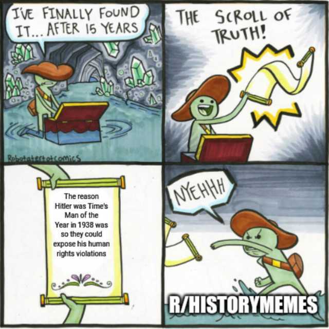 IVE FINALLY FoUND IT... AFTER 15 YEARS THE SCRoLL Of TRUTH! 0 w Robotatertoktomics The reason Hitler was Times MEHHE Man of the Year in 1938 was so they could expose his human rights violations RIHISTORYMEMES