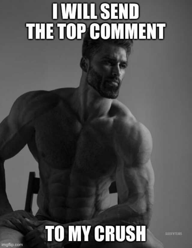 IWILL SEND THE TOP COMMENT TO MY CRUSH SliEAWIRS imgflip.comn