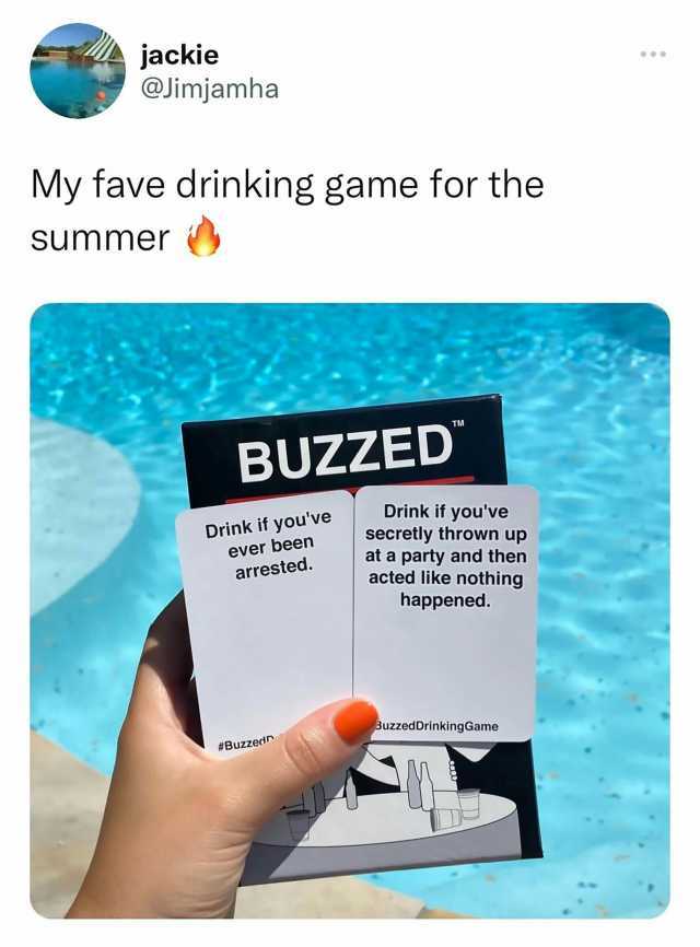 jackie @Jimjamha My fave drinking game for the Summer BUZZED Drink if youve secretly thrown up at a party and then acted like nothing happened. Drink if youve ever been arrested. BuzzedDrinkingGame #Buzzedn