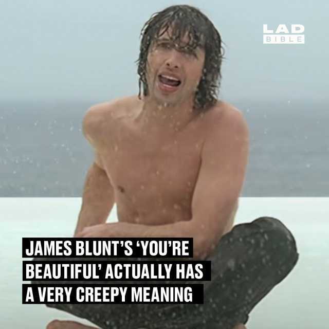 JAMES BLUNTS YOURE BEAUTIFULACTUALLY HAS A VERY CREEPY MEANING LAD BIBLE