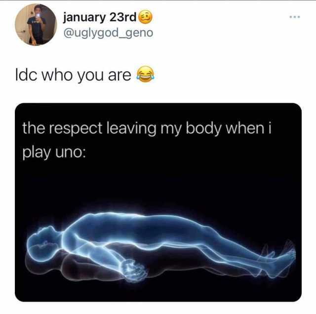 january 23rde @uglygod_geno Idc who you are the respect leaving my body when i play uno 