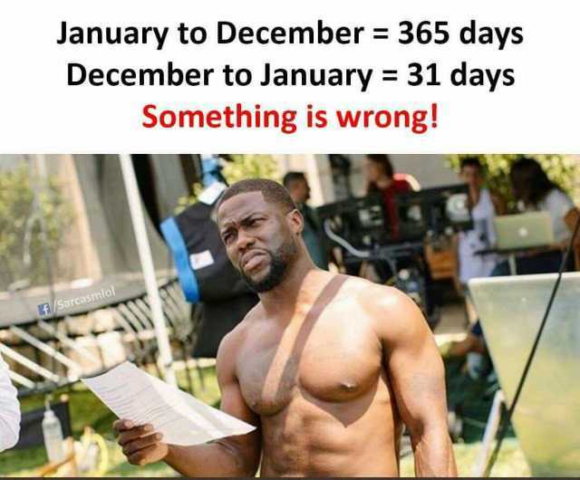 January to December = 365 days December to January 31 days Something is wrong! /Sarcasmlol