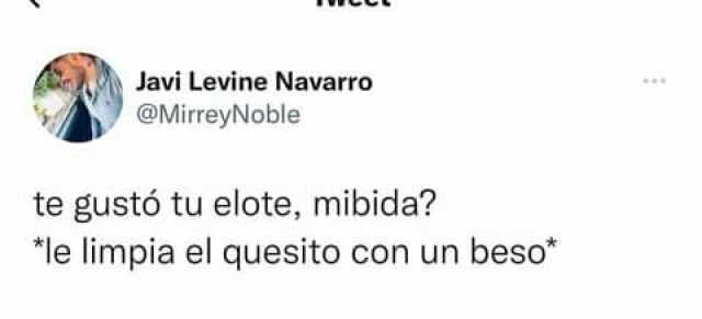 Javi Levine Navarro @MirreyNoble te gustó tu elote mibida le limpia el quesito con un beso*