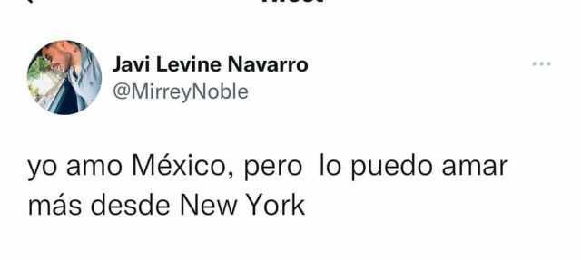 Javi Levine Navarro @MirreyNoble yo amo México pero lo puedo amar más desde New York