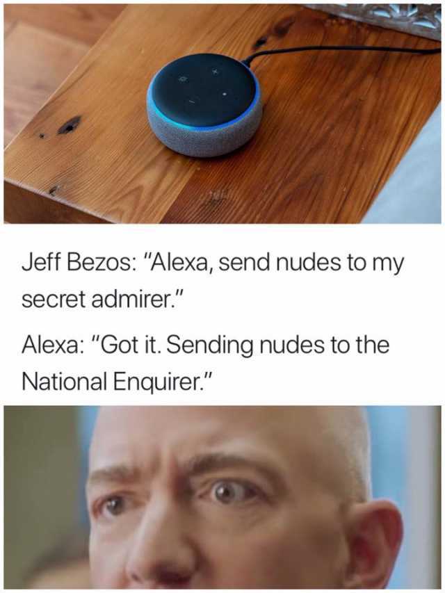 Jeff Bezos Alexa send nudes to my secret admirer. Alexa Got it. Sending nudes to the National Enquirer. 