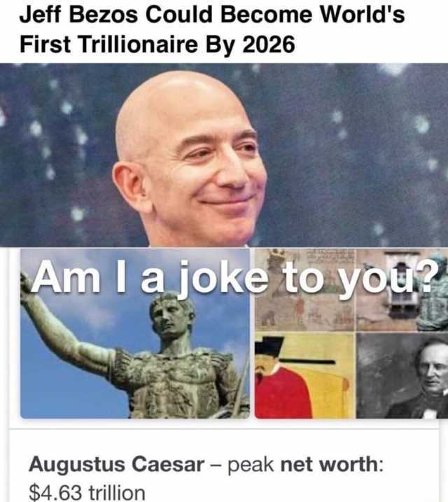 Jeff Bezos Could Become Worlds First Trillionaire By 2026 Am I a joke to you? Augustus Caesar – peak net worth $4.63 trillion 