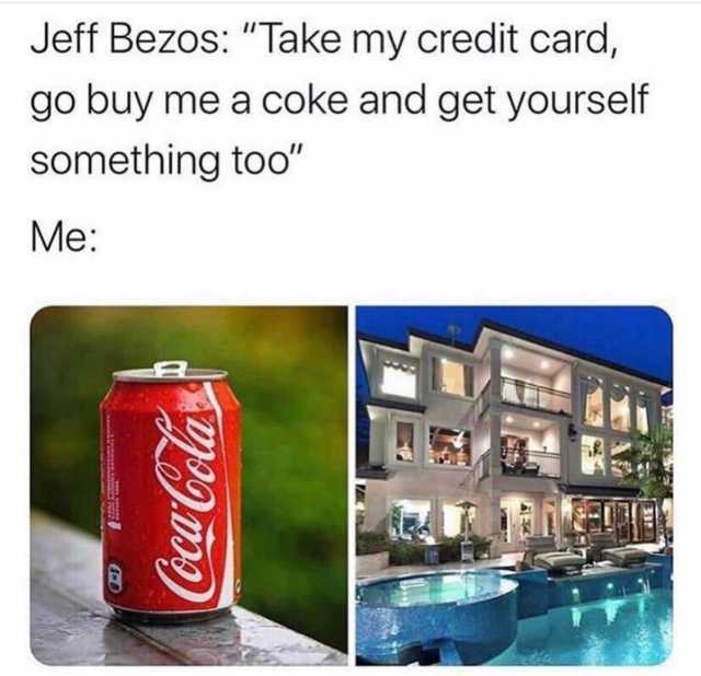 Jeff Bezos Take my credit card go buy me a coke and get yourself something too Me Coca-Cola 