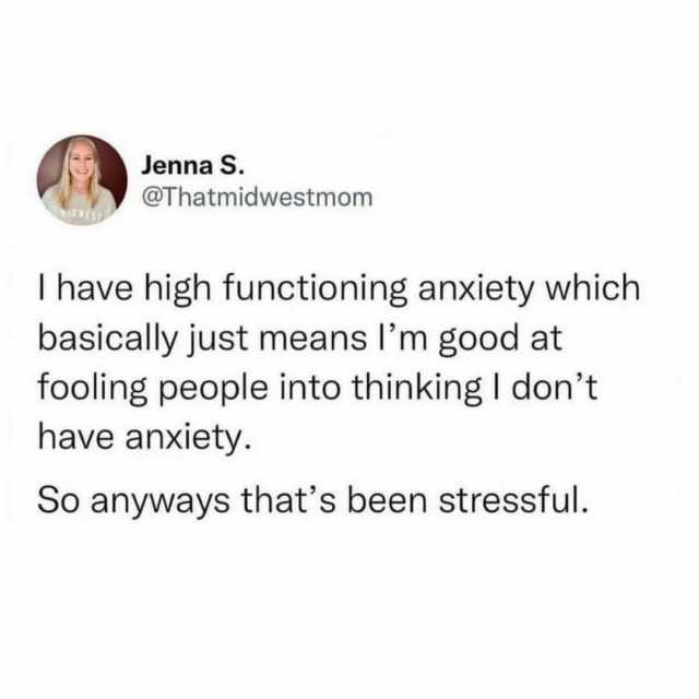 Jenna S. @Thatmidwestmomn I have high functioning anxiety which basically just means lm good at fooling people into thinking I dont have anxiety. So anyways thats been stressful.