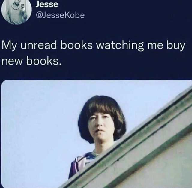 Jesse @JesseKobe My unread books watching me buy new books.