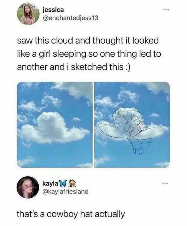 jessica @enchantedjess13 saw this cloud and thought it looked like a girl sleeping so one thing led to another and i sketched this  kayla W @kaylafriesland thats a cowboy hat actually