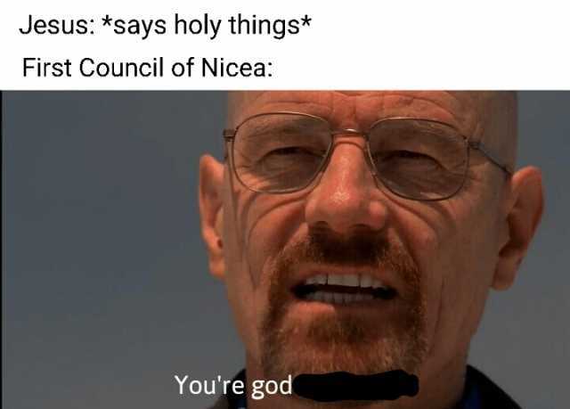 Jesus *says holy things* First Council of Nicea Youre god