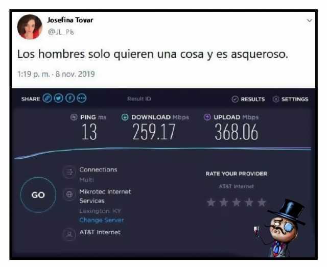 Josefina Tovar @JL P Los hombres solo quieren una cosa y es asqueroso. 119 p. m. 8 nov. 2019 SHARE O0 RESULTS SETTINGS Rasult ID PING ms DOWNLOAD Mbps UPLOAD Mbps 13 259.1/ 368.06 Connections RATE YOUR PROVIDER Multi AT8T Internat