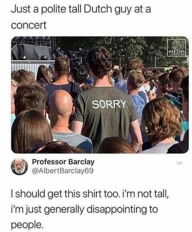 Just a polite tall Dutch guy at a Concert SORRY Professor Barclay @AlbertBarclay69 I should get this shirt too.im not tall im just generally disappointing too people.