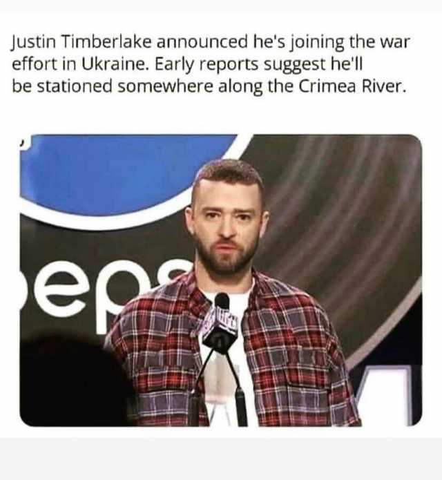 Justin Timberlake announced hes joining the war effort in Ukraine. Early reports suggest hel be stationed somewhere along the Crimea River. e