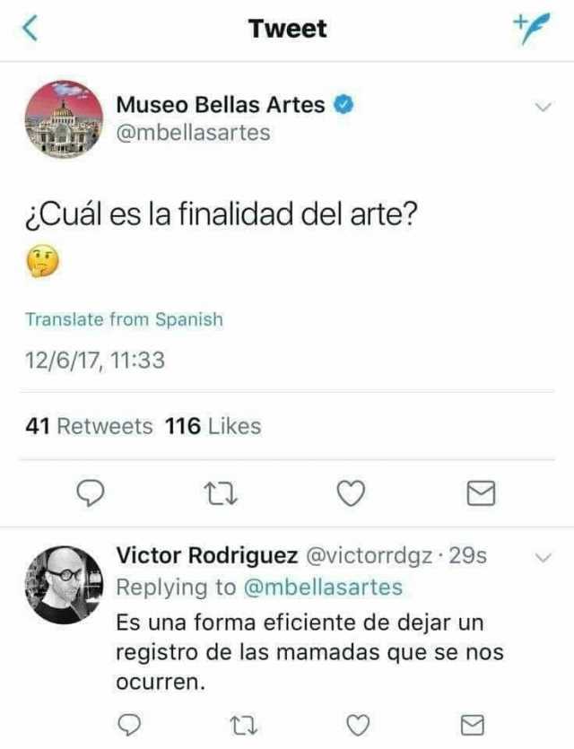 K Tweet Museo Bellas Artes @mbellasartes Cuál es la finalidad del arte Translate from Spanish 12/6/17 1133 41 Retweets 116 Likes Victor Rodriguez @victorrdgz 29s Replying to @mbellasartes Es una forma eficiente de dejar un regist
