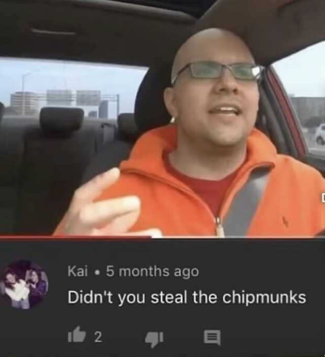 Kai 5 months ago Didnt you steal the chipmunks 2