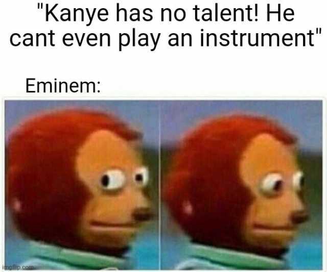Kanye has no talent! He cant even play an instrument Eminem ingflip.com