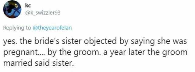 kc @k_swizzler93 Replying to @theyearofelan yes. the brides sister objected by saying she was pregnant. by the groom. a year later the groom married said sister.