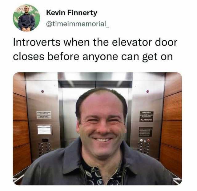 Kevin Finnerty @timeimmemorial_ Introverts when the elevator door closes before anyone can get on WARN