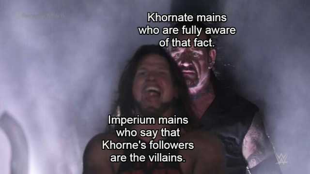 Khornate mains who are fully aware of that fact. Imperium mains who say that Khornes followers are the villains.