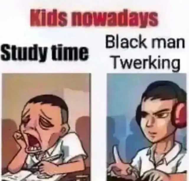 Kids nowadays Study time Black man Twerking