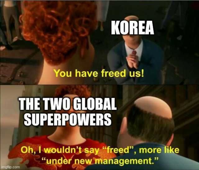 KOREA You have freed us! THE TWO GLOBAL SUPERPOWERS Oh I wouldnt say freed more like under new management. imgflip.com