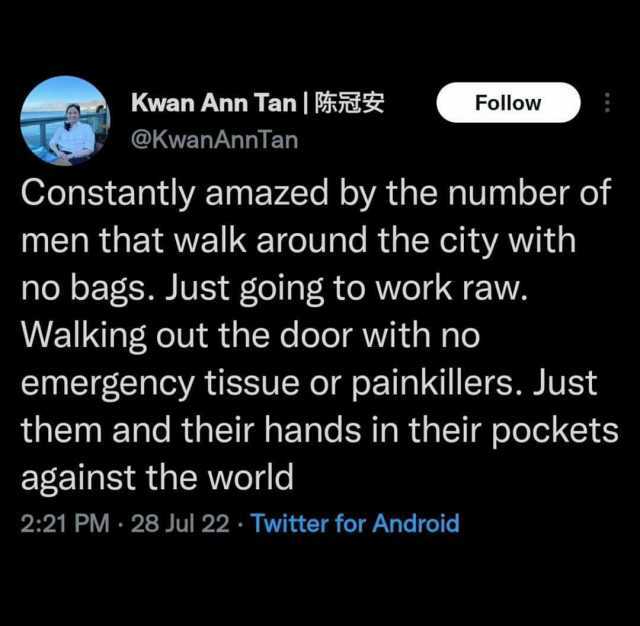 Kwan Ann Tan  Follow @KwanAnnTan Constantly amazed by the number of men that walk around the city with no bags. Just going to work raw. Walking out the door with no emergency tissue or painkillers. Just them and their hands in the