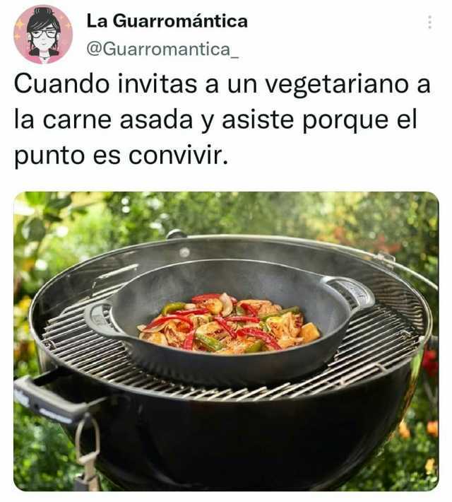 La Guarromántica @Guarromantica Cuando invitas a un vegetariano a la carne asada y asiste porque el punto es convivir. 2