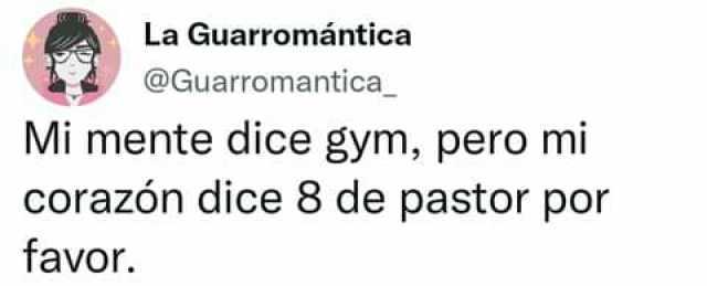 La Guarromántica @Guarromantica Mi mente dice gym pero mi corazón dice 8 de pastor por favor.