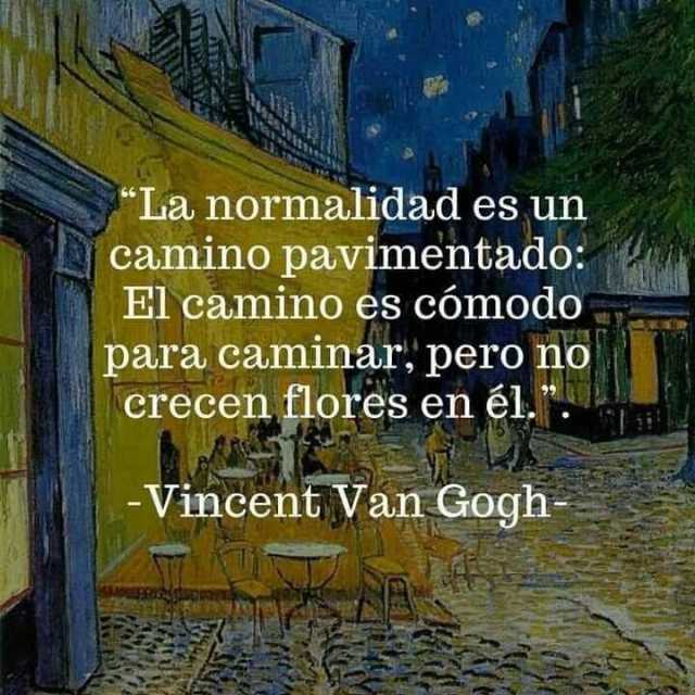La normalidad es un camino pavimentado El camino es cómodo para caminar pero no Crecen flores en él. -Vincent Van Gogh