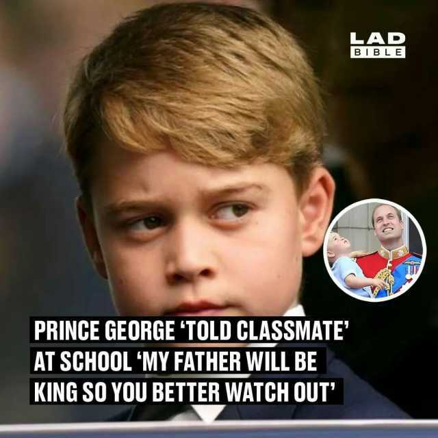LAD BIBLE PRINGE GEORGE TOLD CLASSMATE AT SCHOOL MY FATHER WILL BE KING SO YOU BETTER WATCH OUTT