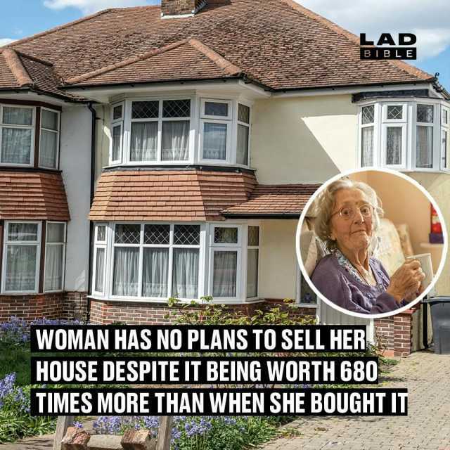 LAR BIBL E T WOMAN HAS NO PLANS TO SELL HER HOUSE DESPITE IT BEING WORTH 680 TIMES MORE THAN WHEN SHE BOUGHT IT