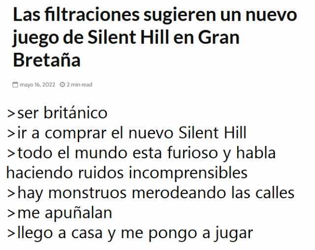 Las filtraciones sugieren un nuevo juego de Silent Hill en Gran Bretaña mayo 16 2022 02min read  ser británico ir a comprar el nuevo Silent Hill todo el mundo esta furioso y habla haciendo ruidos incomprensibles hay monstruos me