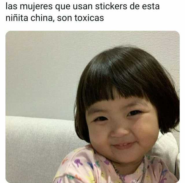 las mujeres que usan stickers de esta niñita china son toxicas