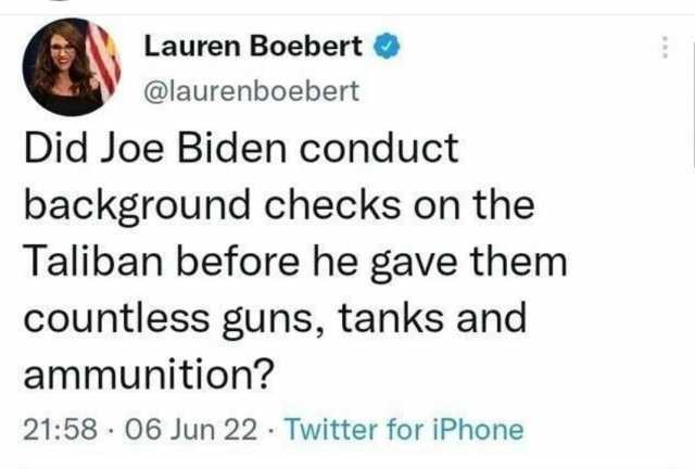 Lauren Boebert @laurenboebert Did Joe Biden conduct background checks on the Taliban before he gave them countless guns tanks andd ammunition 2158 06 Jun 22 Twitter for iPhone