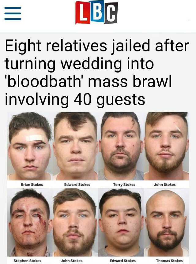 LBC Eight relatives jailed after turning wedding intoO bloodbath mass brawl involving 40 guests Brian Stokes Edward Stokes Terry Stokes John Stokes ea Stephen Stokes John Stokes Edward Stokes Thomas Stokes