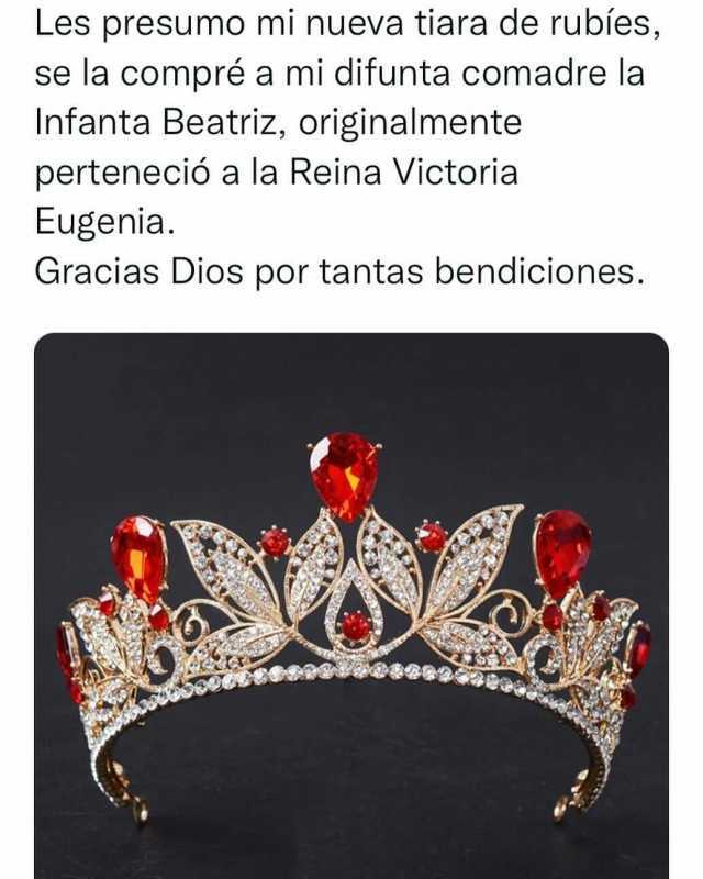 Les presumo mi nueva tiara de rubiíes se la compré a mi difunta comadre la Infanta Beatriz originalmente perteneció a la Reina Victoria Eugenia. Gracias Dios por tantas bendiciones.