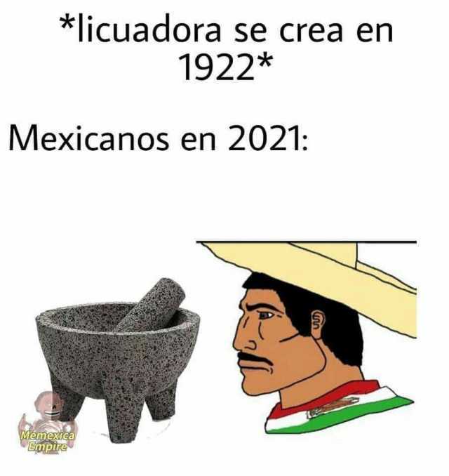*licuadora se crea en 1922* Mexicanos en 2021 D Memexdica Empire