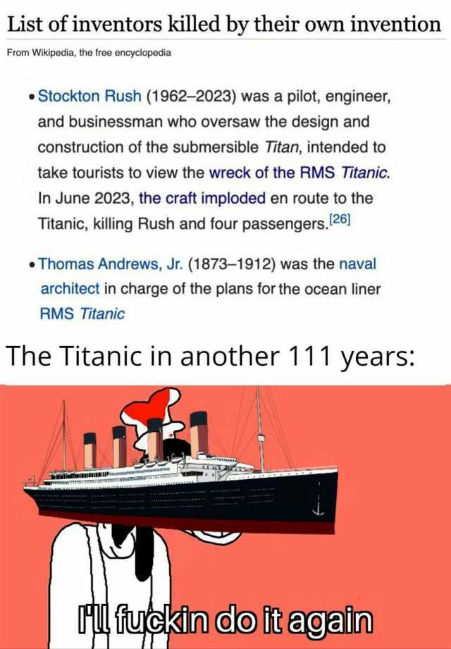 List of inventors killed by their own invention From Wikipedia the free encyclopedia •Stockton Rush (1962-2023) was a pilot engineer and businessman who oversaw the design and construction of the submersible Titan intended to ta