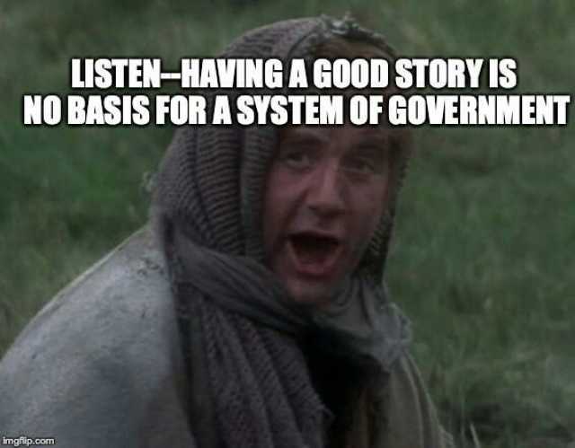 LISTEN-HAVING A GOOD STORY IS NO BASIS FOR A SYSTEM OF GOVERNMENT imgflip.com