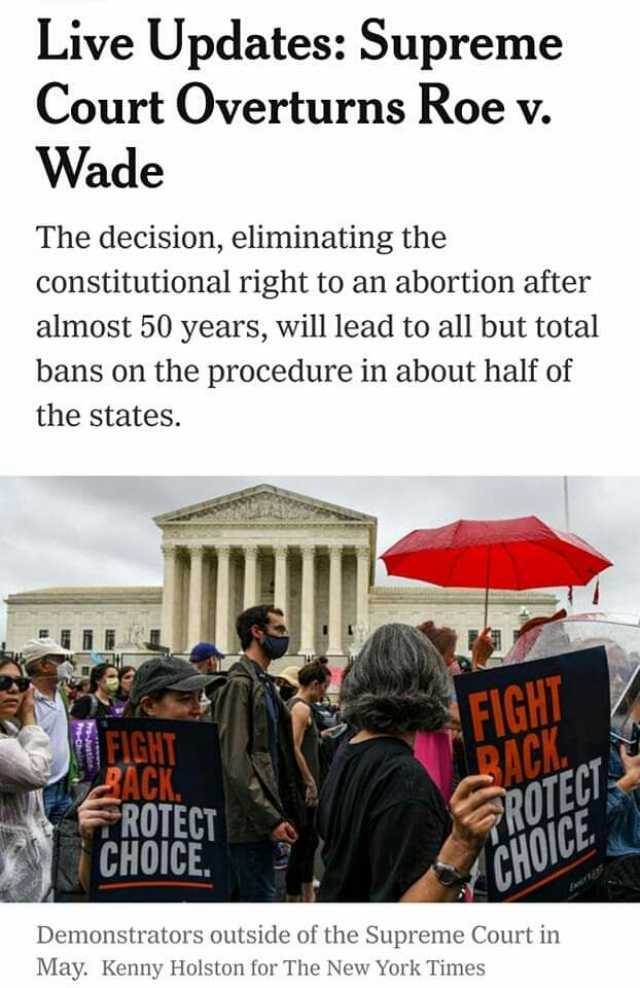 Live Updates Supreme Court Overturns Roe v. Wade The decision eliminating the constitutional right to an abortion after almost 50 years will lead to all but total bans on the procedure in about half of the states. ACK ROTECT CHOIC