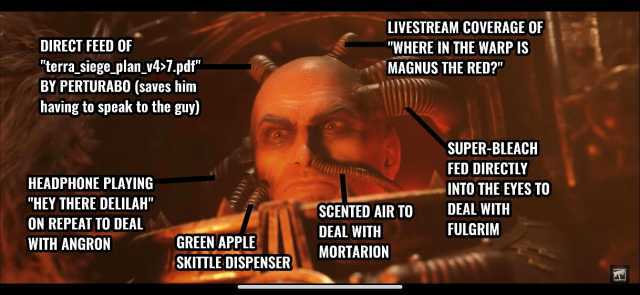 LIVESTREAM COVERAGE OF DIRECT FEED OF terra siege plan_v47.pdf BY PERTURABO (saves him having to speak to the guy) WHERE IN THE WARP 1S MAGNUS THE RED SUPER-BLEACH FED DIRECTLY HEADPHONE PLAYING INTO THE EYES TO HEY THERE DELILAH 