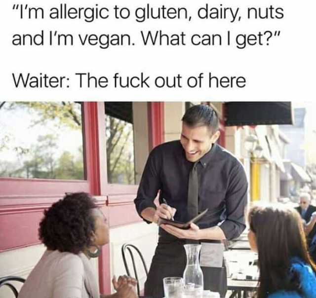 lm allergic to gluten dairy nuts and lm vegan. What can I get Waiter The fuck out of he