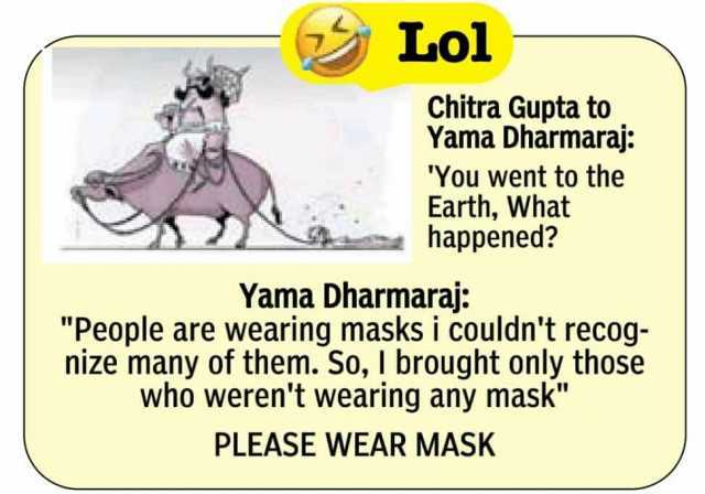 Lol Chitra Gupta to Yama Dharmaraj You went to the Earth What happened Yama Dharmaraj People are wearing masks i couldnt recog- nize many of them. So I brought only those who werent wearing any mask PLEASE WEAR MASK