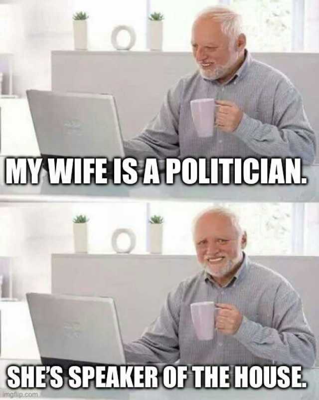 lol MY WIFE ISAPOLITICIAN Lo SHES SPEAKER OF THE HOUSE imgfip.com