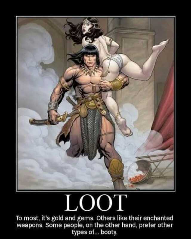 LOOT To most its gold and gems. Others like their enchanted weapons. Some people on the other hand prefer other ypes of.. booty.