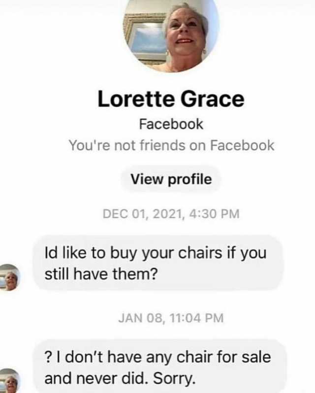 Lorette Grace Facebook Youre not friends on Facebook View profile DEC 01 2021 430 PM Id like to buy your chairs if you still have them JAN 08 1104 PM I dont have any chair for sale and never did. Sorry.