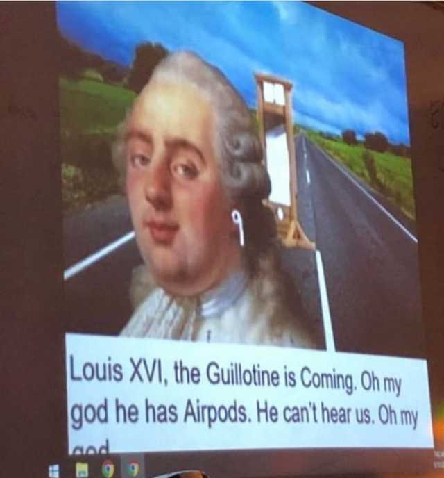 Louis XVI the Guiltine is Coming.Oh my god he has Airpods. He cant hear us. Oh my 