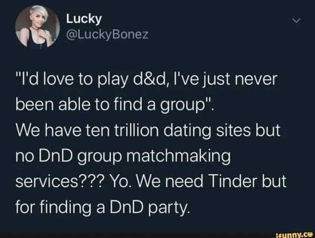 Lucky @LuckyBonez Td love to play d&d lve just never been able to find a group We have ten trillion dating sites but no DnD group matchmaking services Yo. We need Tinder but for finding a DnD party. ifMDny.ce