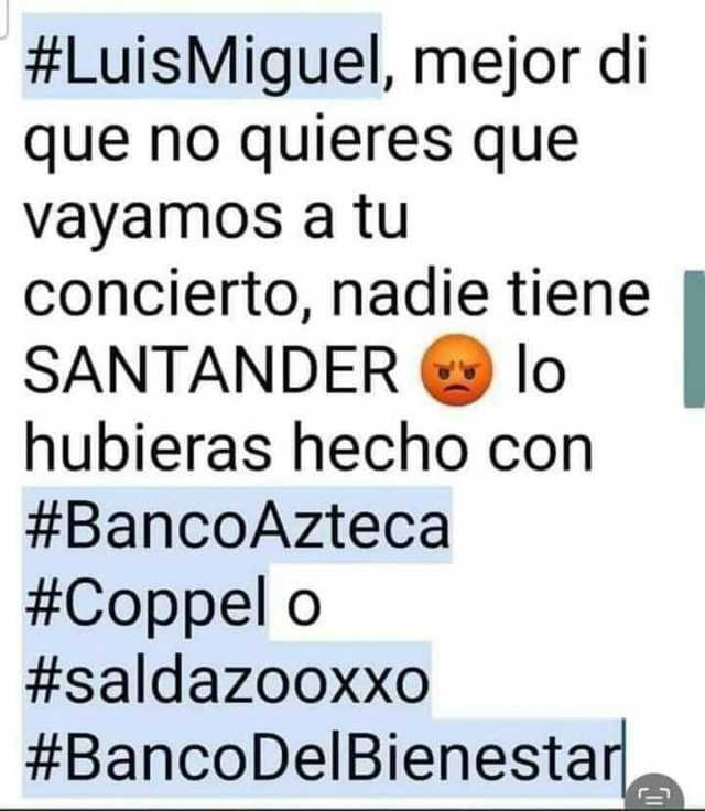 #LuisMiguel mejor di que no quieres que VayamOS a tu concierto nadie tiene SANTANDERlo hubieras hecho con #BancOAzteca #Coppel o #saldazZOOXXO #BancoDelBienestar